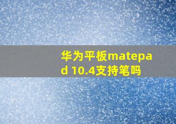 华为平板matepad 10.4支持笔吗